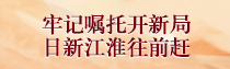 专题 | 牢记嘱托开新局 日新江淮往前赶